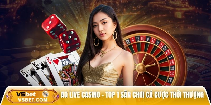 AG Live Casino - Top 1 sân chơi cá cược thời thượng cho bet thủ chuyên nghiệp