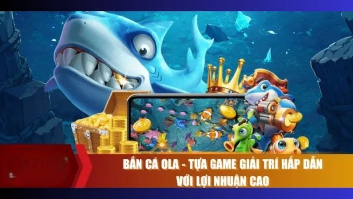 Tổng quan về game đổi thưởng bắn cá Ola