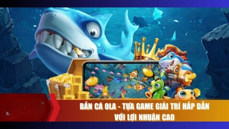 Tổng quan về game đổi thưởng bắn cá Ola