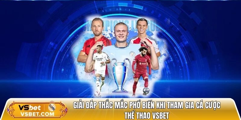 Giải đáp thắc mắc phổ biến khi tham gia cá cược bóng đá Vsbet