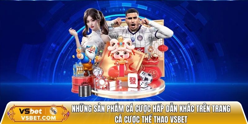 Những sản phẩm cá cược hấp dẫn khác trên trang cá cược bóng đá Vsbet